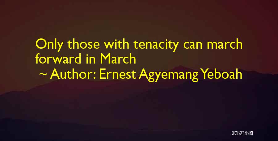 Ernest Agyemang Yeboah Quotes: Only Those With Tenacity Can March Forward In March