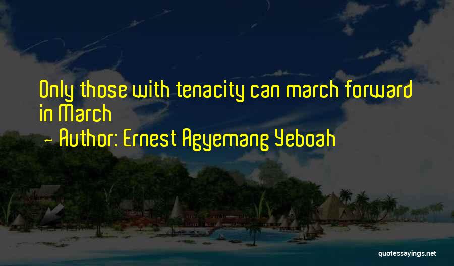 Ernest Agyemang Yeboah Quotes: Only Those With Tenacity Can March Forward In March