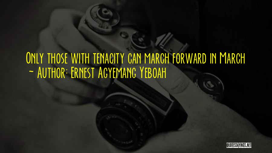 Ernest Agyemang Yeboah Quotes: Only Those With Tenacity Can March Forward In March