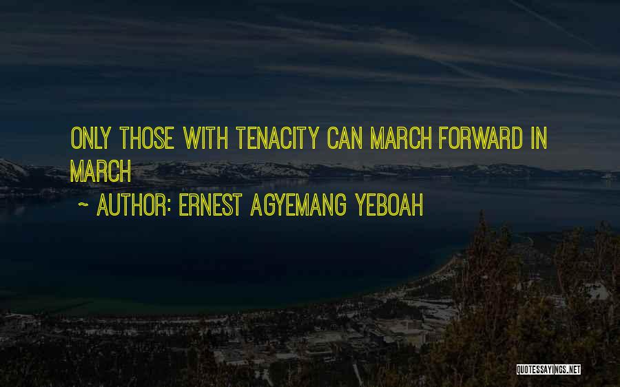 Ernest Agyemang Yeboah Quotes: Only Those With Tenacity Can March Forward In March