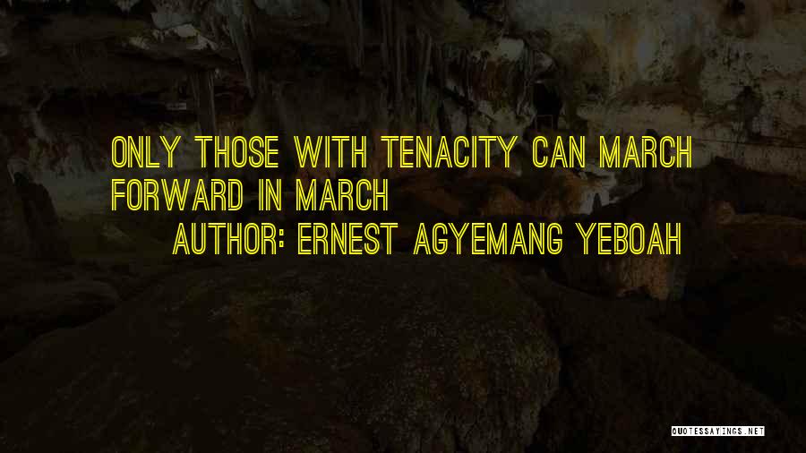 Ernest Agyemang Yeboah Quotes: Only Those With Tenacity Can March Forward In March