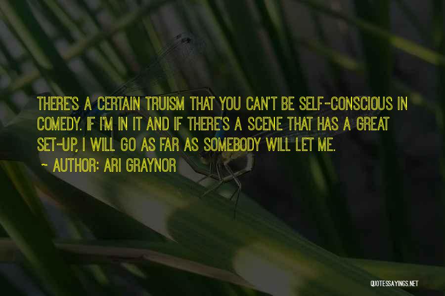 Ari Graynor Quotes: There's A Certain Truism That You Can't Be Self-conscious In Comedy. If I'm In It And If There's A Scene