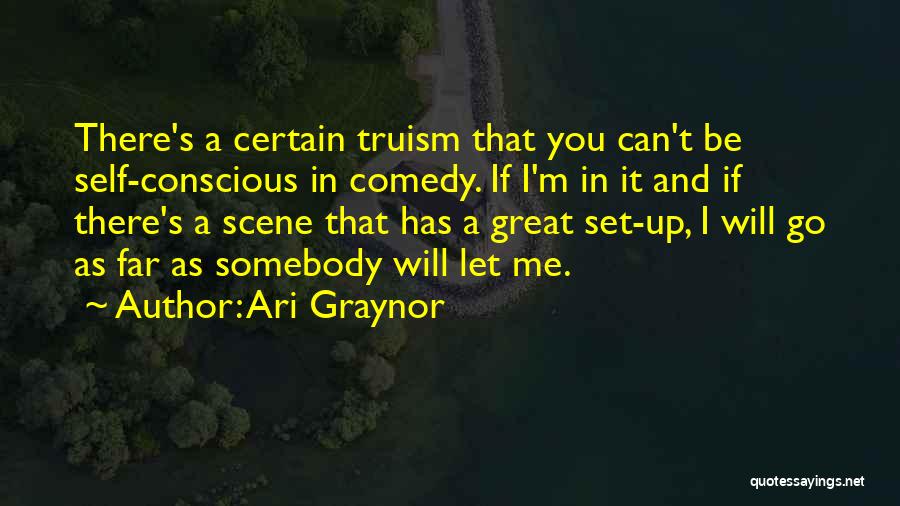 Ari Graynor Quotes: There's A Certain Truism That You Can't Be Self-conscious In Comedy. If I'm In It And If There's A Scene