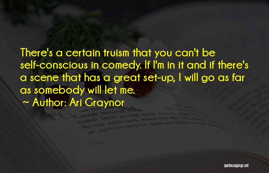 Ari Graynor Quotes: There's A Certain Truism That You Can't Be Self-conscious In Comedy. If I'm In It And If There's A Scene