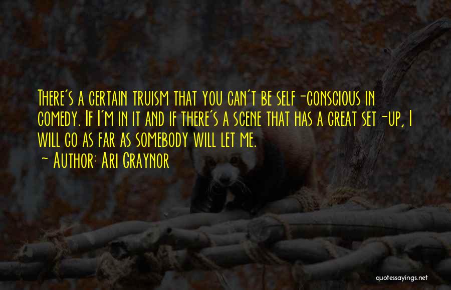 Ari Graynor Quotes: There's A Certain Truism That You Can't Be Self-conscious In Comedy. If I'm In It And If There's A Scene
