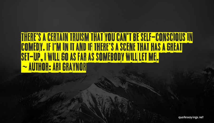 Ari Graynor Quotes: There's A Certain Truism That You Can't Be Self-conscious In Comedy. If I'm In It And If There's A Scene