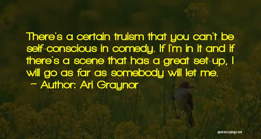 Ari Graynor Quotes: There's A Certain Truism That You Can't Be Self-conscious In Comedy. If I'm In It And If There's A Scene