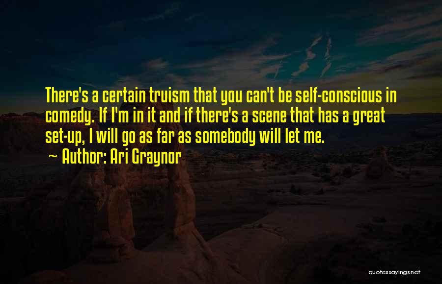 Ari Graynor Quotes: There's A Certain Truism That You Can't Be Self-conscious In Comedy. If I'm In It And If There's A Scene