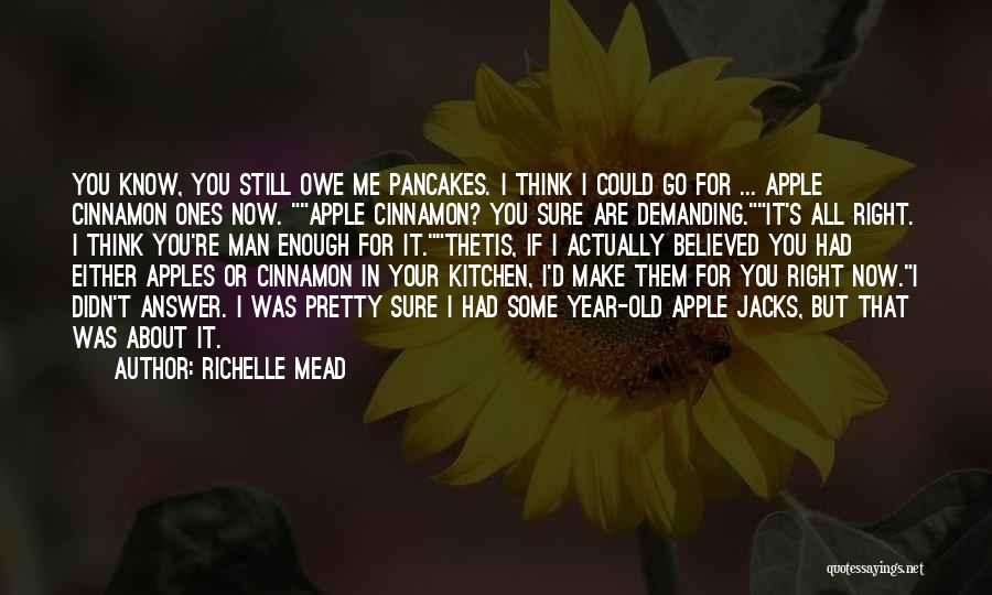 Richelle Mead Quotes: You Know, You Still Owe Me Pancakes. I Think I Could Go For ... Apple Cinnamon Ones Now. Apple Cinnamon?