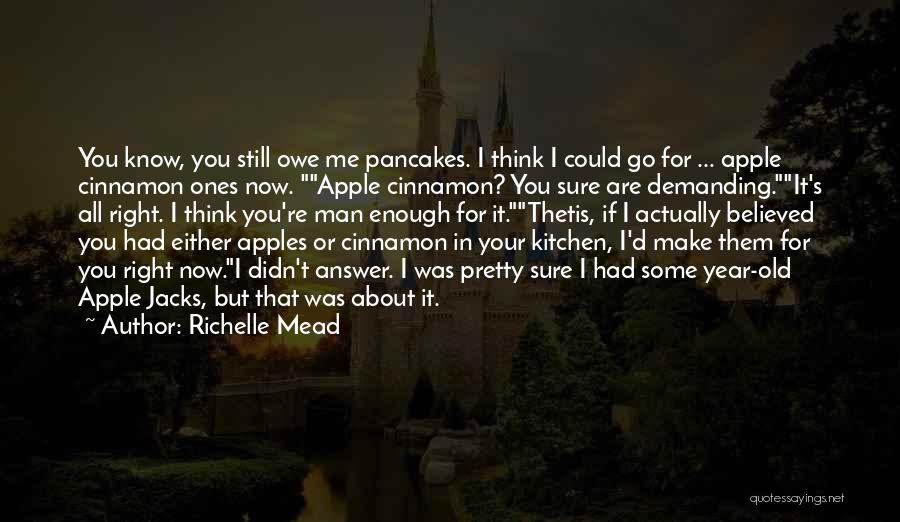 Richelle Mead Quotes: You Know, You Still Owe Me Pancakes. I Think I Could Go For ... Apple Cinnamon Ones Now. Apple Cinnamon?