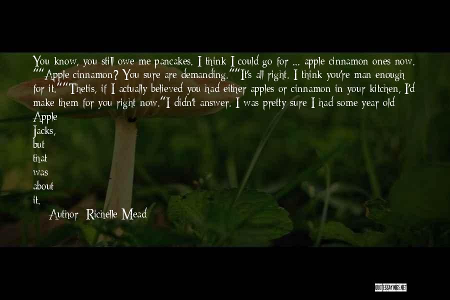 Richelle Mead Quotes: You Know, You Still Owe Me Pancakes. I Think I Could Go For ... Apple Cinnamon Ones Now. Apple Cinnamon?