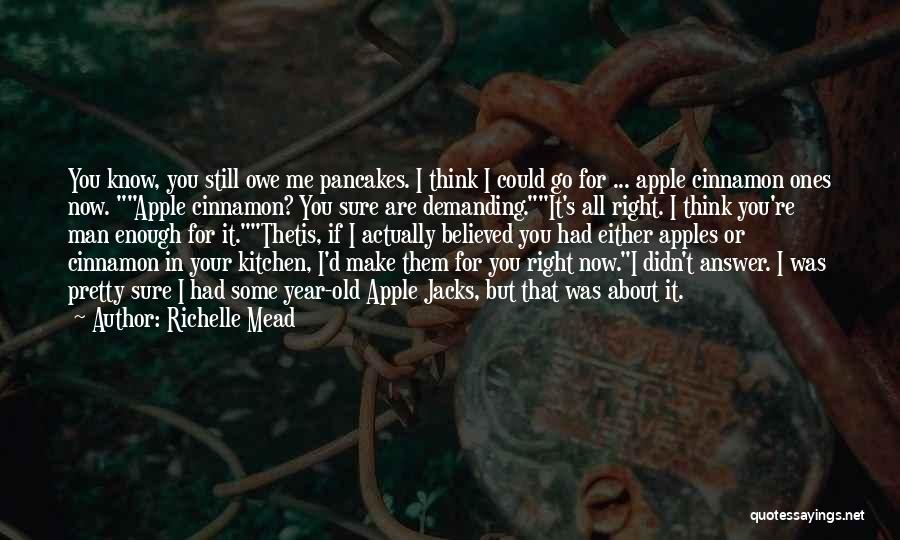 Richelle Mead Quotes: You Know, You Still Owe Me Pancakes. I Think I Could Go For ... Apple Cinnamon Ones Now. Apple Cinnamon?