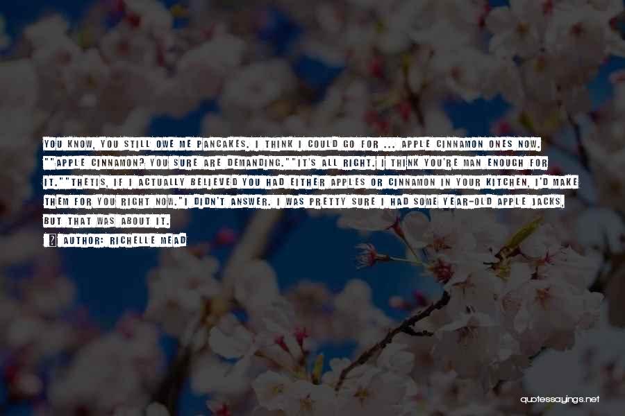 Richelle Mead Quotes: You Know, You Still Owe Me Pancakes. I Think I Could Go For ... Apple Cinnamon Ones Now. Apple Cinnamon?