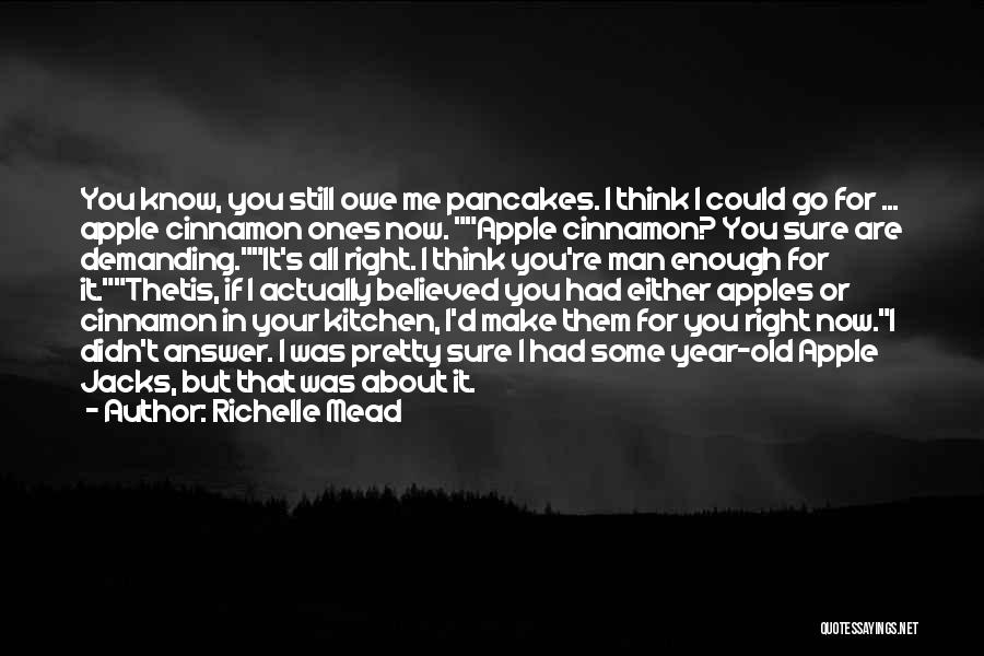 Richelle Mead Quotes: You Know, You Still Owe Me Pancakes. I Think I Could Go For ... Apple Cinnamon Ones Now. Apple Cinnamon?