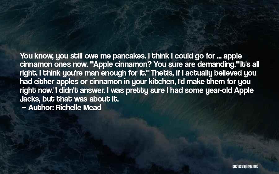 Richelle Mead Quotes: You Know, You Still Owe Me Pancakes. I Think I Could Go For ... Apple Cinnamon Ones Now. Apple Cinnamon?