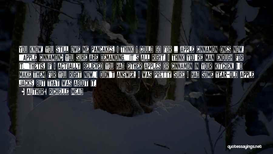 Richelle Mead Quotes: You Know, You Still Owe Me Pancakes. I Think I Could Go For ... Apple Cinnamon Ones Now. Apple Cinnamon?