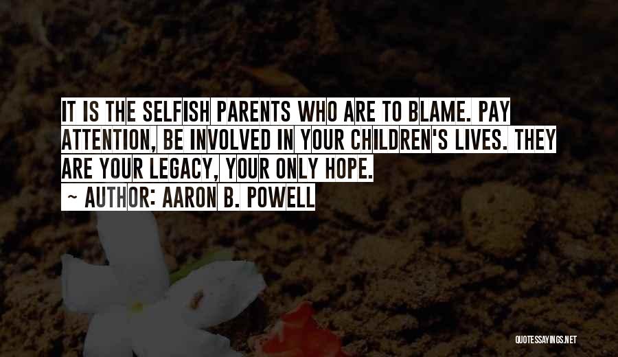 Aaron B. Powell Quotes: It Is The Selfish Parents Who Are To Blame. Pay Attention, Be Involved In Your Children's Lives. They Are Your