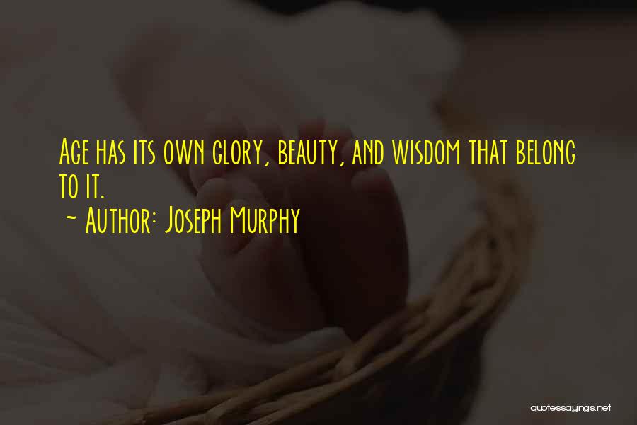 Joseph Murphy Quotes: Age Has Its Own Glory, Beauty, And Wisdom That Belong To It.