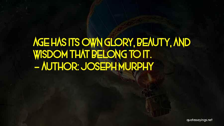 Joseph Murphy Quotes: Age Has Its Own Glory, Beauty, And Wisdom That Belong To It.