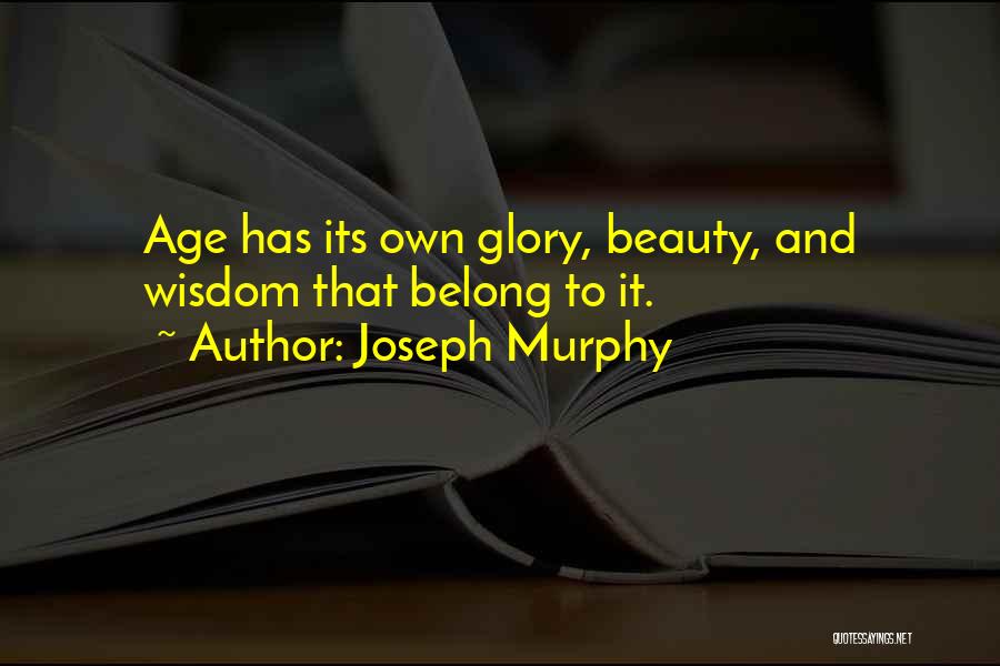 Joseph Murphy Quotes: Age Has Its Own Glory, Beauty, And Wisdom That Belong To It.