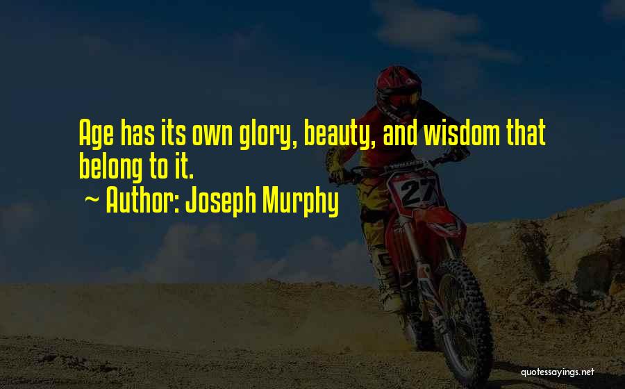 Joseph Murphy Quotes: Age Has Its Own Glory, Beauty, And Wisdom That Belong To It.