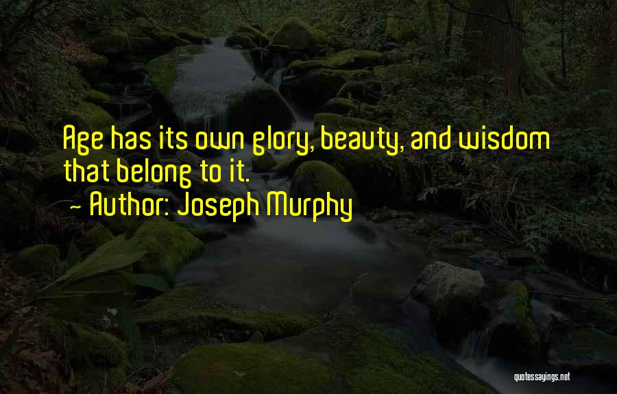 Joseph Murphy Quotes: Age Has Its Own Glory, Beauty, And Wisdom That Belong To It.