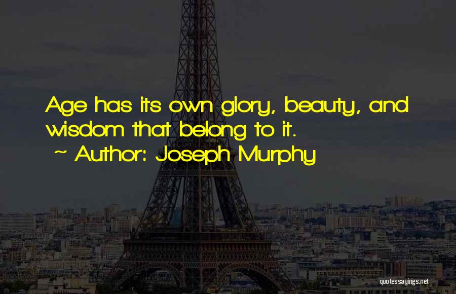 Joseph Murphy Quotes: Age Has Its Own Glory, Beauty, And Wisdom That Belong To It.