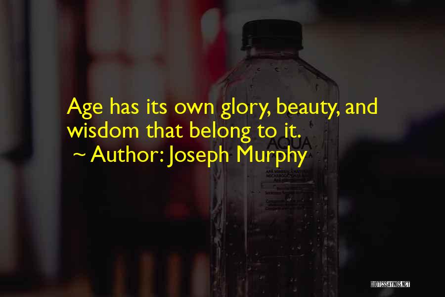 Joseph Murphy Quotes: Age Has Its Own Glory, Beauty, And Wisdom That Belong To It.