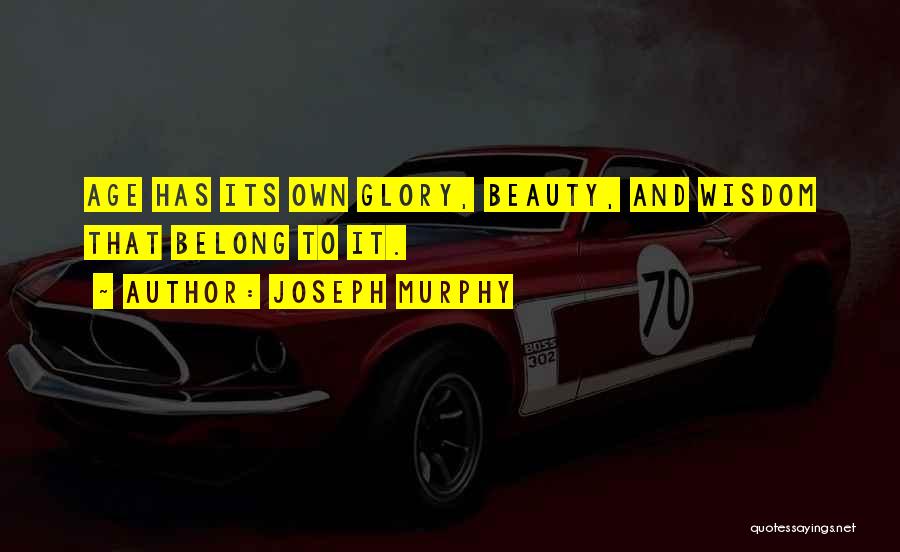 Joseph Murphy Quotes: Age Has Its Own Glory, Beauty, And Wisdom That Belong To It.