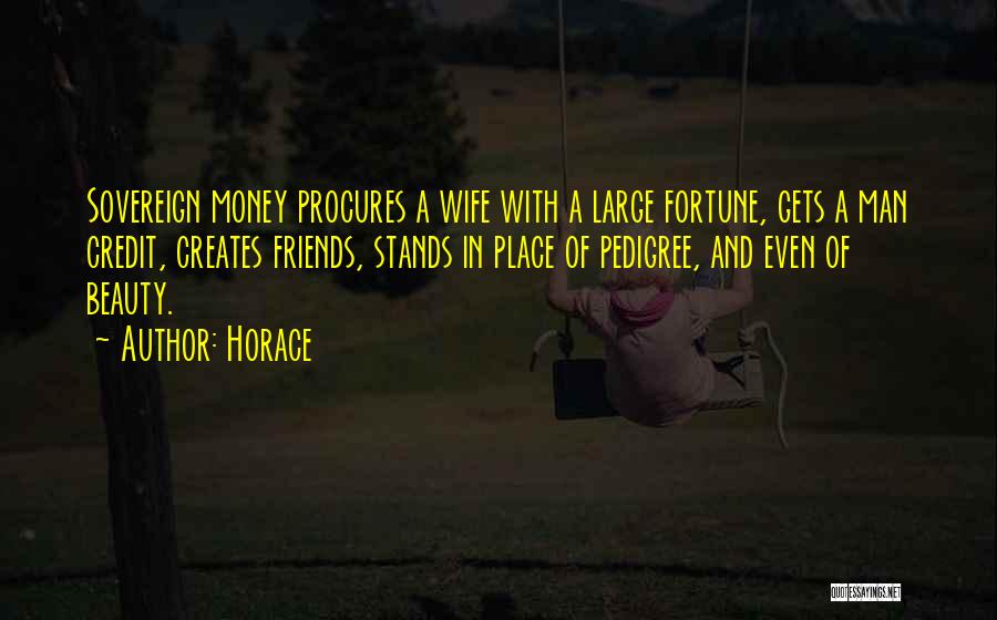 Horace Quotes: Sovereign Money Procures A Wife With A Large Fortune, Gets A Man Credit, Creates Friends, Stands In Place Of Pedigree,