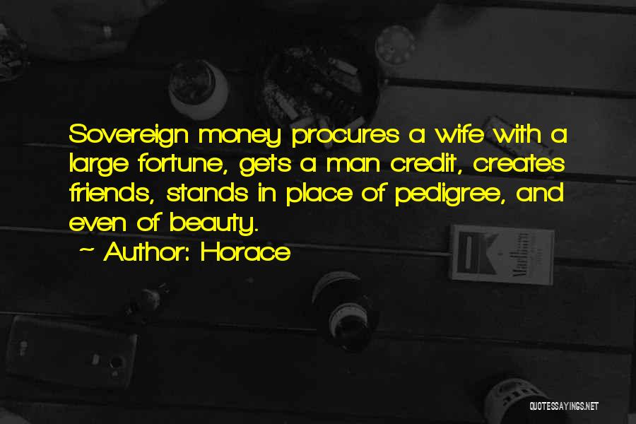 Horace Quotes: Sovereign Money Procures A Wife With A Large Fortune, Gets A Man Credit, Creates Friends, Stands In Place Of Pedigree,