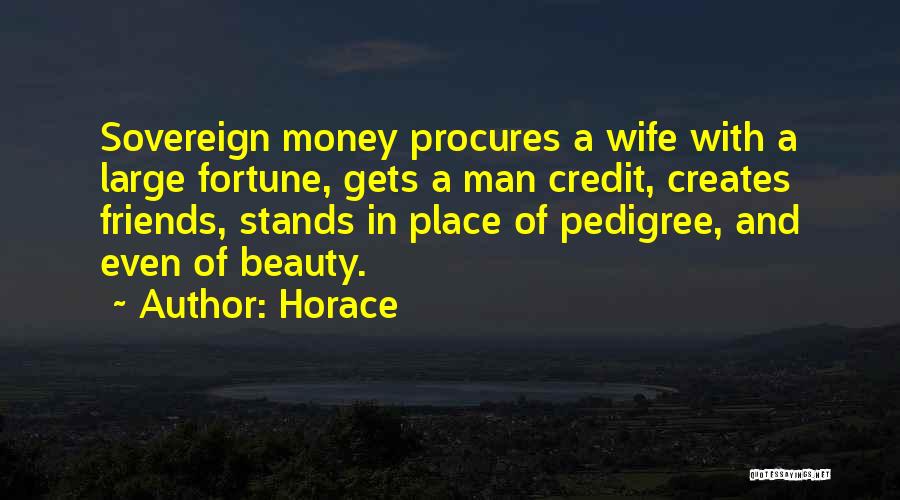 Horace Quotes: Sovereign Money Procures A Wife With A Large Fortune, Gets A Man Credit, Creates Friends, Stands In Place Of Pedigree,