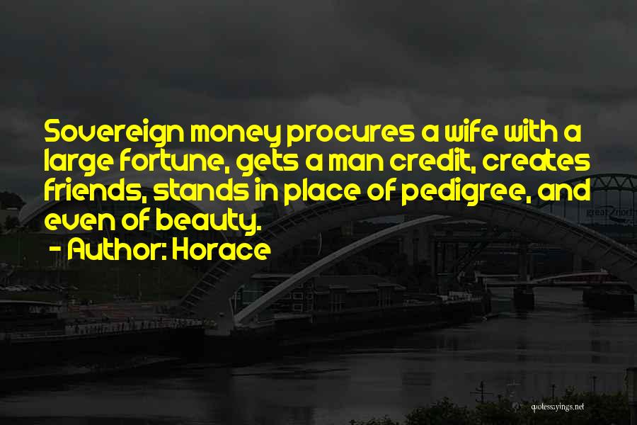 Horace Quotes: Sovereign Money Procures A Wife With A Large Fortune, Gets A Man Credit, Creates Friends, Stands In Place Of Pedigree,