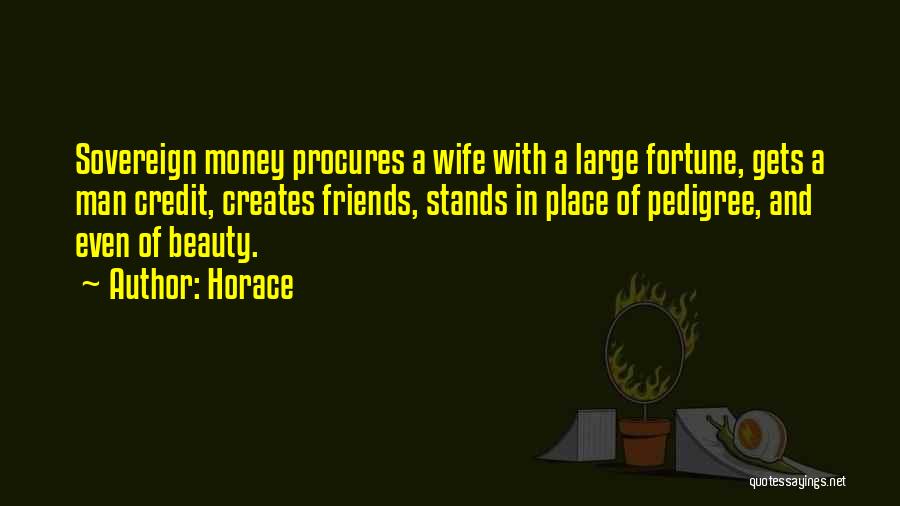 Horace Quotes: Sovereign Money Procures A Wife With A Large Fortune, Gets A Man Credit, Creates Friends, Stands In Place Of Pedigree,