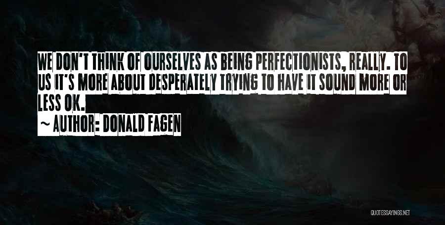 Donald Fagen Quotes: We Don't Think Of Ourselves As Being Perfectionists, Really. To Us It's More About Desperately Trying To Have It Sound