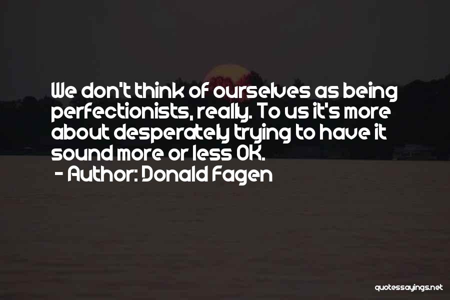 Donald Fagen Quotes: We Don't Think Of Ourselves As Being Perfectionists, Really. To Us It's More About Desperately Trying To Have It Sound