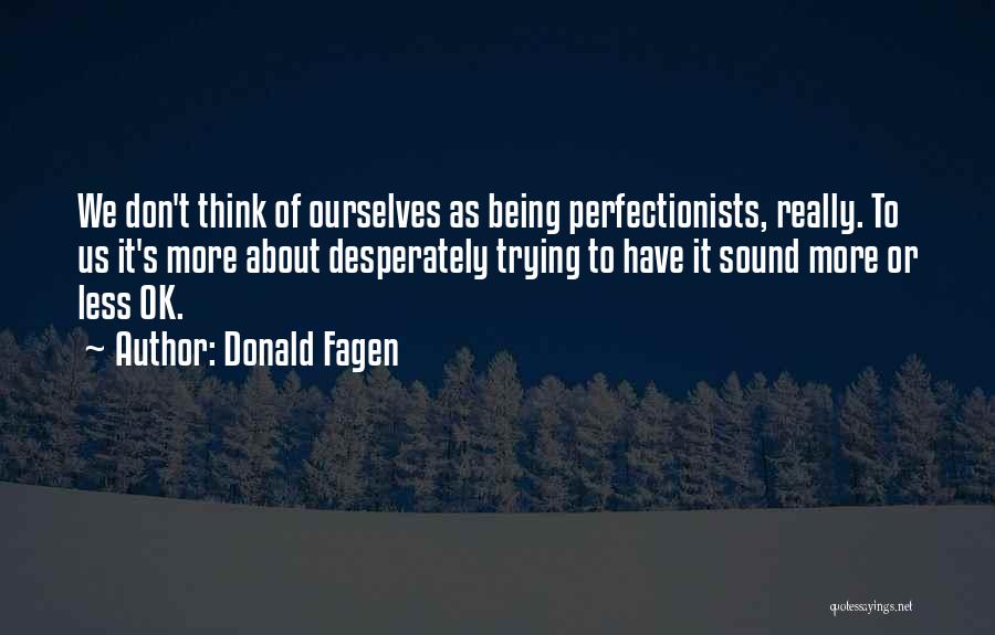 Donald Fagen Quotes: We Don't Think Of Ourselves As Being Perfectionists, Really. To Us It's More About Desperately Trying To Have It Sound