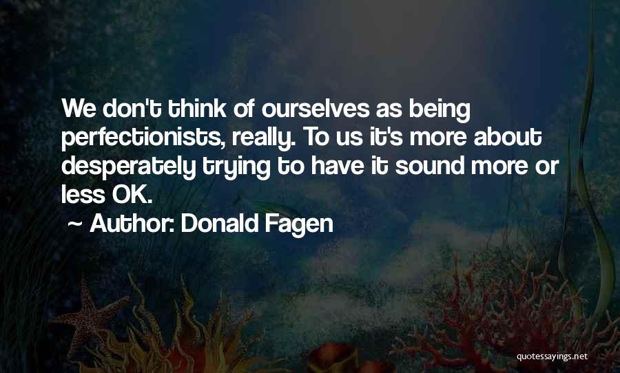 Donald Fagen Quotes: We Don't Think Of Ourselves As Being Perfectionists, Really. To Us It's More About Desperately Trying To Have It Sound