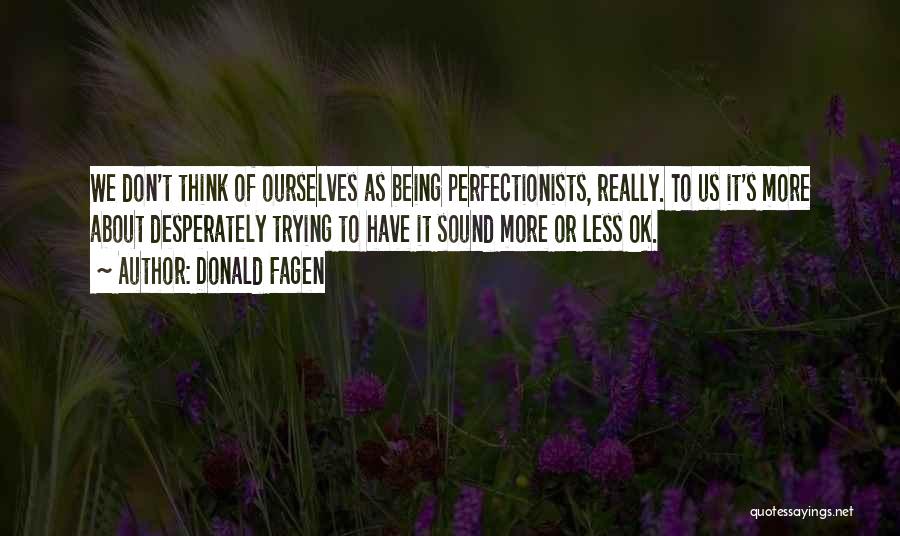 Donald Fagen Quotes: We Don't Think Of Ourselves As Being Perfectionists, Really. To Us It's More About Desperately Trying To Have It Sound