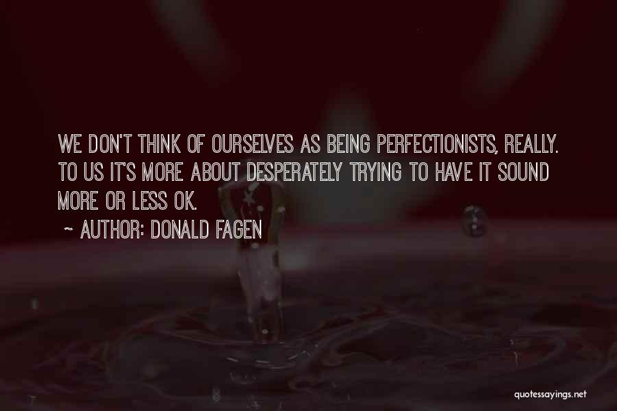 Donald Fagen Quotes: We Don't Think Of Ourselves As Being Perfectionists, Really. To Us It's More About Desperately Trying To Have It Sound