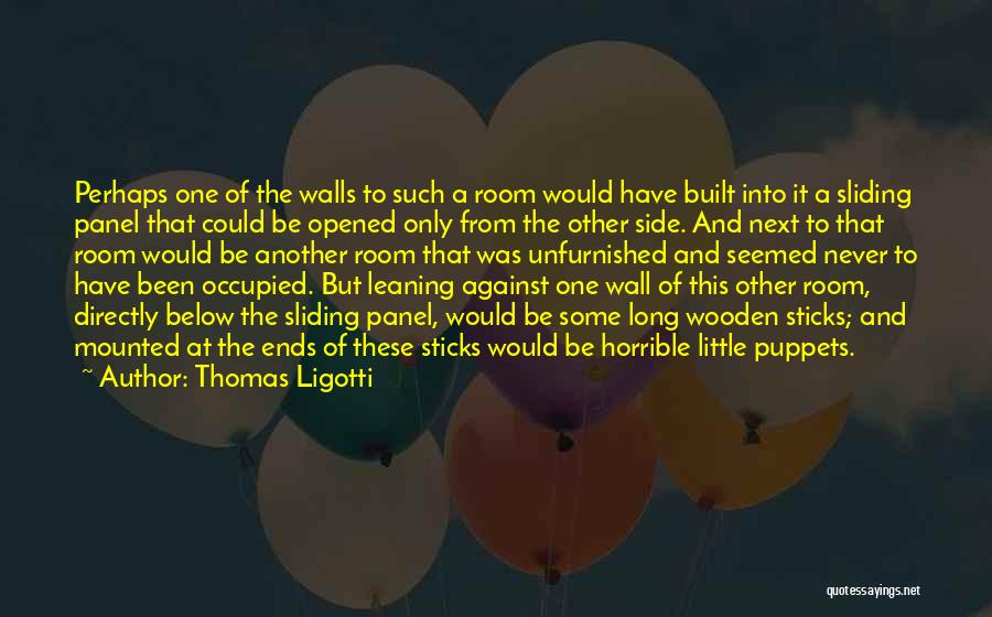 Thomas Ligotti Quotes: Perhaps One Of The Walls To Such A Room Would Have Built Into It A Sliding Panel That Could Be