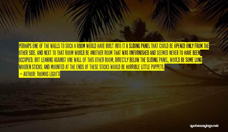Thomas Ligotti Quotes: Perhaps One Of The Walls To Such A Room Would Have Built Into It A Sliding Panel That Could Be