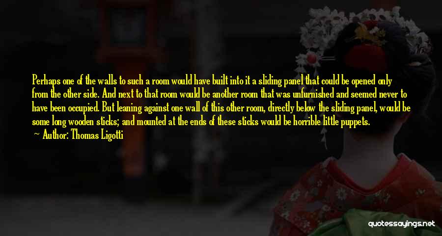 Thomas Ligotti Quotes: Perhaps One Of The Walls To Such A Room Would Have Built Into It A Sliding Panel That Could Be