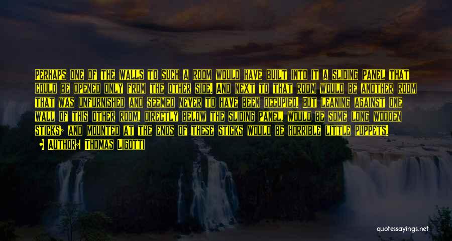 Thomas Ligotti Quotes: Perhaps One Of The Walls To Such A Room Would Have Built Into It A Sliding Panel That Could Be