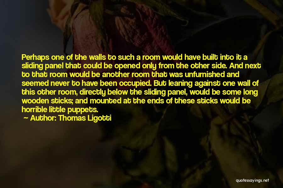 Thomas Ligotti Quotes: Perhaps One Of The Walls To Such A Room Would Have Built Into It A Sliding Panel That Could Be