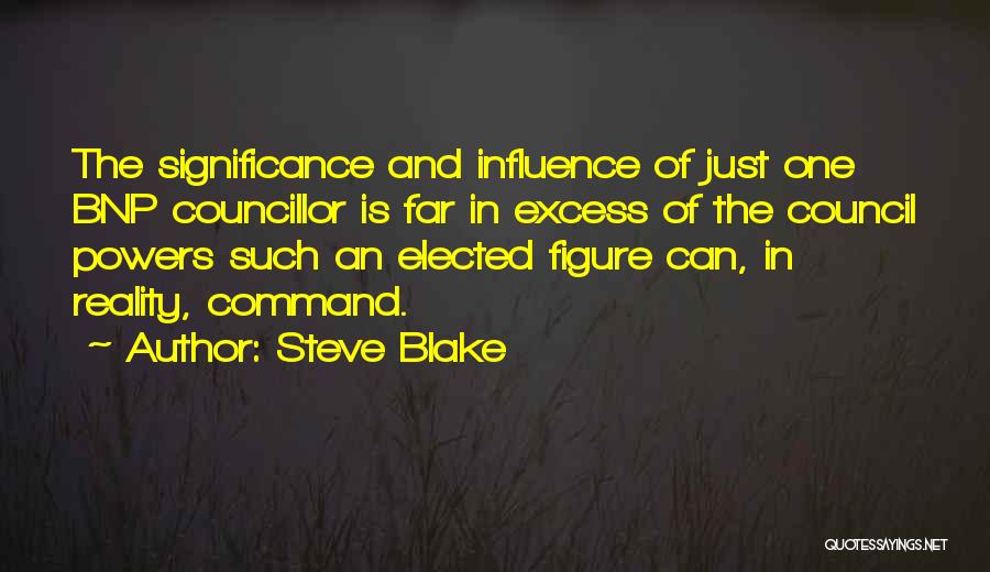 Steve Blake Quotes: The Significance And Influence Of Just One Bnp Councillor Is Far In Excess Of The Council Powers Such An Elected