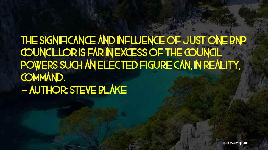 Steve Blake Quotes: The Significance And Influence Of Just One Bnp Councillor Is Far In Excess Of The Council Powers Such An Elected