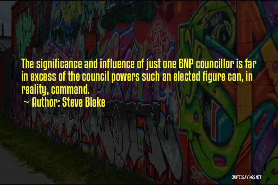 Steve Blake Quotes: The Significance And Influence Of Just One Bnp Councillor Is Far In Excess Of The Council Powers Such An Elected