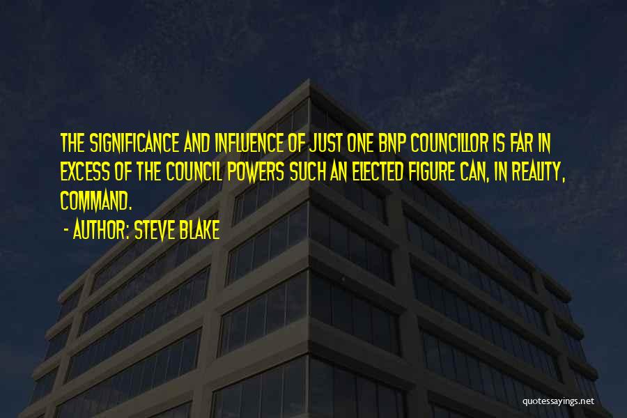 Steve Blake Quotes: The Significance And Influence Of Just One Bnp Councillor Is Far In Excess Of The Council Powers Such An Elected