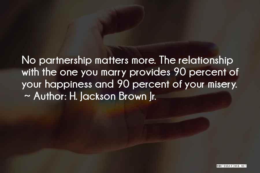 H. Jackson Brown Jr. Quotes: No Partnership Matters More. The Relationship With The One You Marry Provides 90 Percent Of Your Happiness And 90 Percent